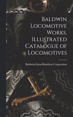 Baldwin Locomotive Works. Illustrated Catalogue of Locomotives 1