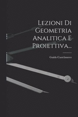 Lezioni Di Geometria Analitica E Proiettiva... 1