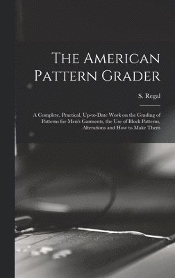 bokomslag American Pattern Grader; a Complete, Practical, Up-to-date Work on the Grading of Patterns for Men's Garments, the use of Block Patterns, Alterations and how to Make Them