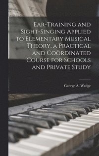 bokomslag Ear-training and Sight-singing Applied to Elementary Musical Theory, a Practical and Cordinated Course for Schools and Private Study