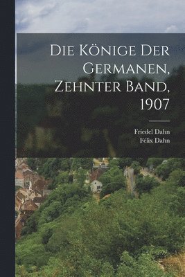 Félix Dahn, Friedel Dahn - Könige der Germanen, Zehnter Band, 1907, Häftad