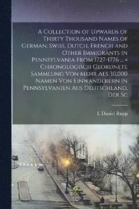 bokomslag A Collection of Upwards of Thirty Thousand Names of German, Swiss, Dutch, French and Other Immigrants in Pennsylvania From 1727-1776 ... = Chronologisch Geordnete Sammlung von Mehr als 30,000 Namen