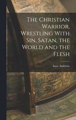 Christian Warrior, Wrestling With Sin, Satan, the World and the Flesh