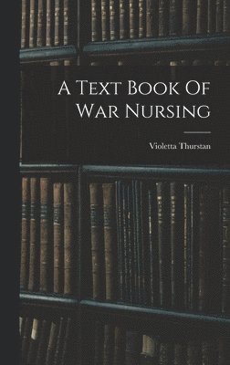 Violetta Thurstan - Text Book Of War Nursing, Inbunden