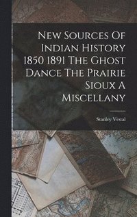 bokomslag New Sources Of Indian History 1850 1891 The Ghost Dance The Prairie Sioux A Miscellany