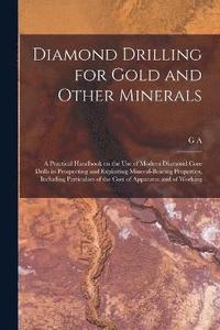 bokomslag Diamond Drilling for Gold and Other Minerals; a Practical Handbook on the use of Modern Diamond Core Drills in Prospecting and Exploiting Mineral-bearing Properties, Including Particulars of the Cost