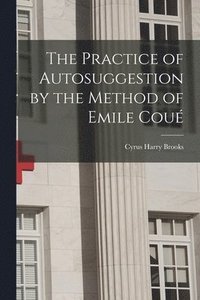 bokomslag The Practice of Autosuggestion by the Method of Emile Cou