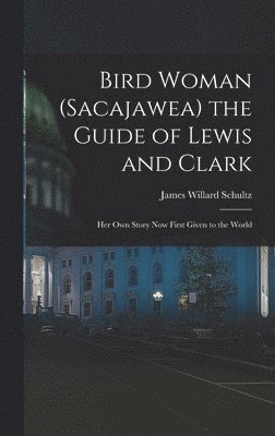 James Willard Schultz - Bird Woman (Sacajawea) the Guide of Lewis and Clark, Inbunden