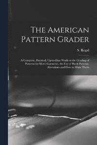 bokomslag American Pattern Grader; a Complete, Practical, Up-to-date Work on the Grading of Patterns for Men's Garments, the use of Block Patterns, Alterations and how to Make Them