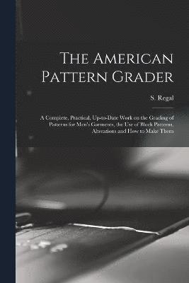 bokomslag The American Pattern Grader; a Complete, Practical, Up-to-date Work on the Grading of Patterns for Men's Garments, the use of Block Patterns, Alterations and how to Make Them