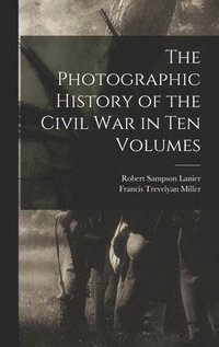 bokomslag The Photographic History of the Civil War in Ten Volumes