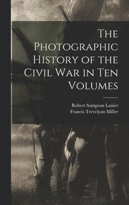 Francis Trevelyan Miller, Robert Sampson Lanier - Photographic History of the Civil War in Ten Volumes, Inbunden
