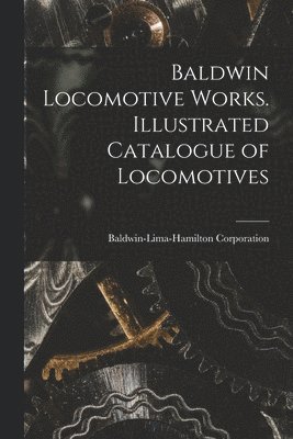 Baldwin Locomotive Works. Illustrated Catalogue of Locomotives 1