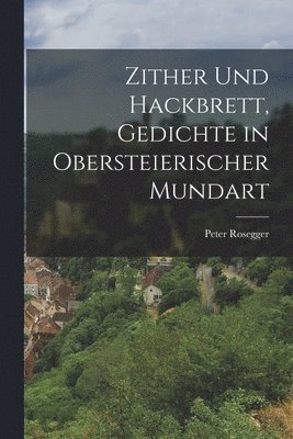 Peter Rosegger - Zither und Hackbrett, Gedichte in obersteierischer Mundart, Häftad