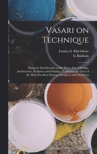 bokomslag Vasari on Technique; Being the Introduction to the Three Arts of Design, Architecture, Sculpture and Painting, Prefixed to the Lives of the Most Excellent Painters, Sculptors and Architects