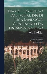 bokomslag Diario Fiorentino Dal 1450 Al 1516 Di Luca Landucci, Continuato Da Un Anonimo Fino Al 1542...