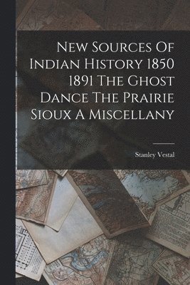 Stanley Vestal - New Sources Of Indian History 1850 1891 The Ghost Dance The Prairie Sioux A Miscellany, Häftad