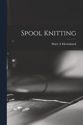 Mary A McCormack, Mary A. McCormack, Mary A Mccormack, Mary A. Mccormack - Spool Knitting, Häftad
