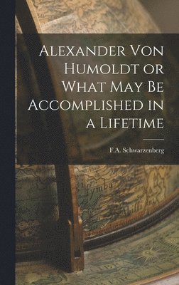 bokomslag Alexander Von Humoldt or What May Be Accomplished in a Lifetime