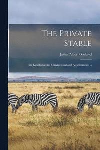 bokomslag The Private Stable; its Establishment, Management and Appointments ..