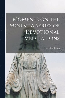 bokomslag Moments on the Mount a Series of Devotional Meditations