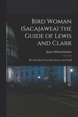 James Willard Schultz - Bird Woman (Sacajawea) the Guide of Lewis and Clark, Häftad