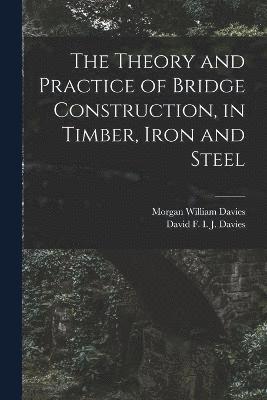 bokomslag The Theory and Practice of Bridge Construction, in Timber, Iron and Steel