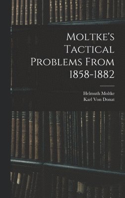 Helmuth Moltke, Karl Von Donat - Moltke's Tactical Problems From 1858-1882, Inbunden