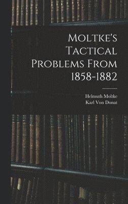 Moltke's Tactical Problems From 1858-1882 1