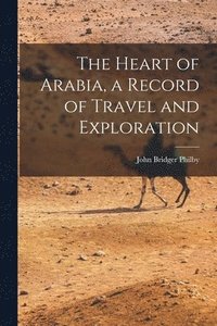 bokomslag The Heart of Arabia, a Record of Travel and Exploration