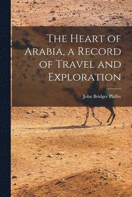 The Heart of Arabia, a Record of Travel and Exploration 1