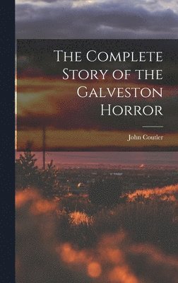 bokomslag The Complete Story of the Galveston Horror