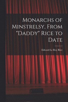 Monarchs of Minstrelsy, From &quot;Daddy&quot; Rice to Date 1