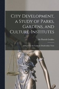 bokomslag City Development, a Study of Parks, Gardens, and Culture-institutes; a Report to the Carnegie Dunfermline Trust