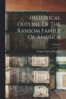 Historical Outline Of The Ransom Family Of America; Volume 2 1