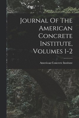Journal Of The American Concrete Institute, Volumes 1-2 1