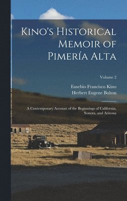 Kino's Historical Memoir of Pimera Alta; a Contemporary Account of the Beginnings of California, Sonora, and Arizona; Volume 2 1