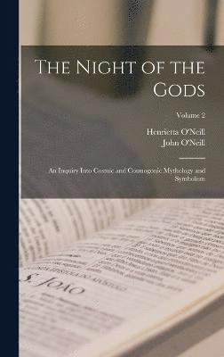 The Night of the Gods; an Inquiry Into Cosmic and Cosmogonic Mythology and Symbolism; Volume 2 1