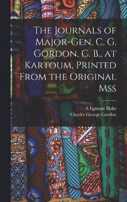 The Journals of Major-Gen. C. G. Gordon, C. B., at Kartoum, Printed From the Original mss 1