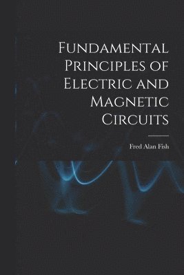 bokomslag Fundamental Principles of Electric and Magnetic Circuits