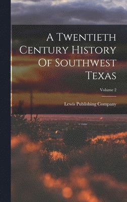 A Twentieth Century History Of Southwest Texas; Volume 2 1