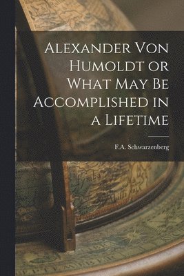 bokomslag Alexander Von Humoldt or What May Be Accomplished in a Lifetime