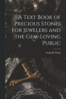 A Text Book of Precious Stones for Jewelers and the Gem-Loving Public 1