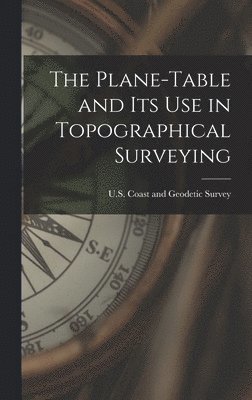 U S Coast and Geodetic Survey - Plane-Table and Its Use in Topographical Surveying, Inbunden