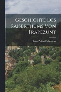 bokomslag Geschichte des Kaiserthums von Trapezunt