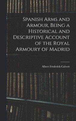 bokomslag Spanish Arms and Armour, Being a Historical and Descriptive Account of the Royal Armoury of Madrid