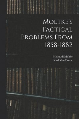 Helmuth Moltke, Karl Von Donat - Moltke's Tactical Problems From 1858-1882, Häftad
