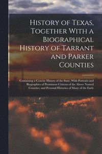 bokomslag History of Texas, Together With a Biographical History of Tarrant and Parker Counties; Containing a Concise History of the State, With Portraits and Biographies of Prominent Citizens of the Above