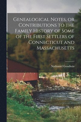 Genealogical Notes, or Contributions to the Family History of Some of the First Settlers of Connecticut and Massachusetts