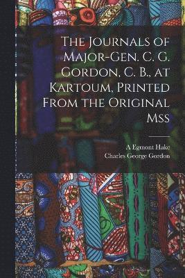 The Journals of Major-Gen. C. G. Gordon, C. B., at Kartoum, Printed From the Original mss 1